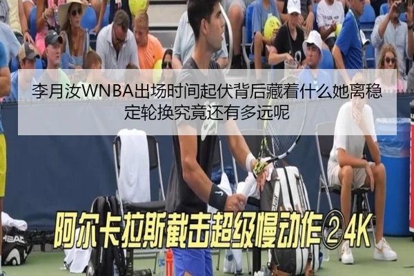 李月汝WNBA出场时间起伏背后藏着什么她离稳定轮换究竟还有多远呢